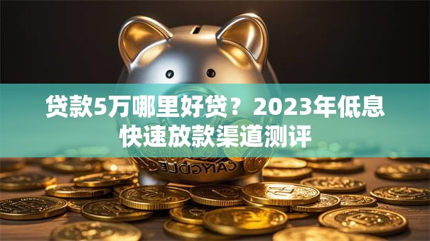 贷款5万哪里好贷？2023年低息快速放款渠道测评