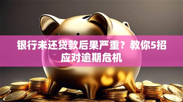 银行未还贷款后果严重？教你5招应对逾期危机