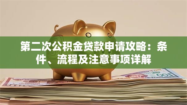 第二次公积金贷款申请攻略：条件、流程及注意事项详解
