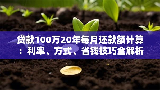 贷款100万20年每月还款额计算：利率、方式、省钱技巧全解析