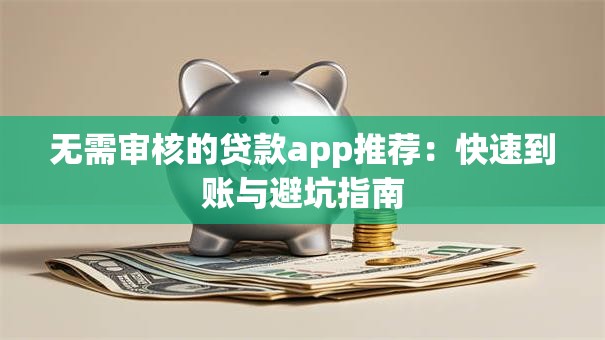 无需审核的贷款app推荐：快速到账与避坑指南