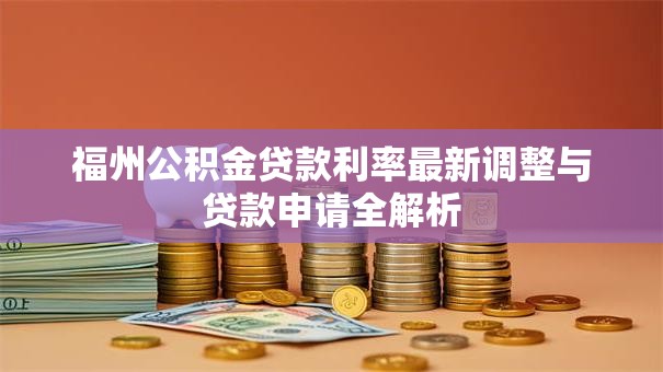 福州公积金贷款利率最新调整与贷款申请全解析