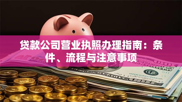 贷款公司营业执照办理指南：条件、流程与注意事项