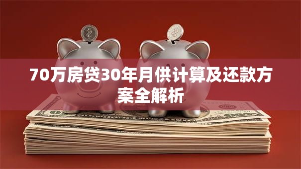 70万房贷30年月供计算及还款方案全解析