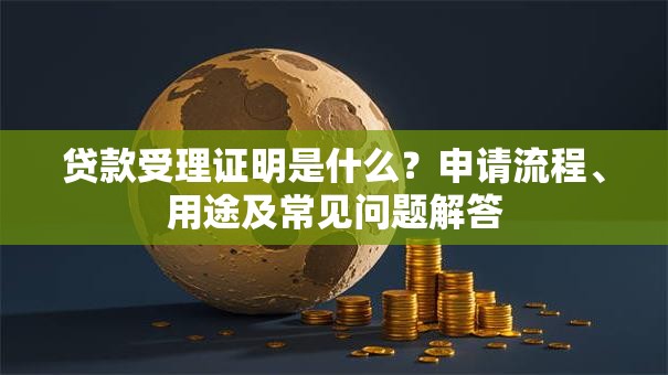 贷款受理证明是什么？申请流程、用途及常见问题解答