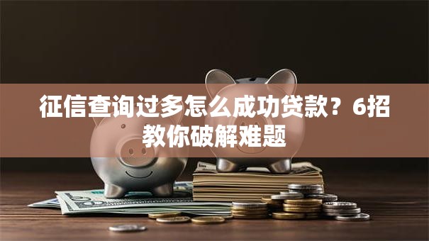 征信查询过多怎么成功贷款？6招教你破解难题