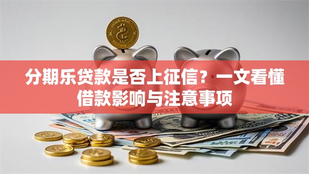 分期乐贷款是否上征信？一文看懂借款影响与注意事项