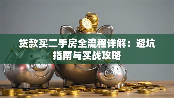 贷款买二手房全流程详解：避坑指南与实战攻略