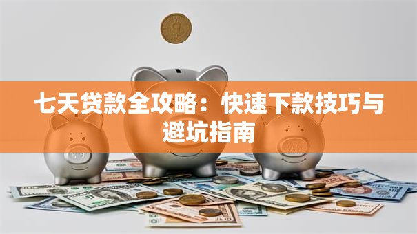 七天贷款全攻略：快速下款技巧与避坑指南