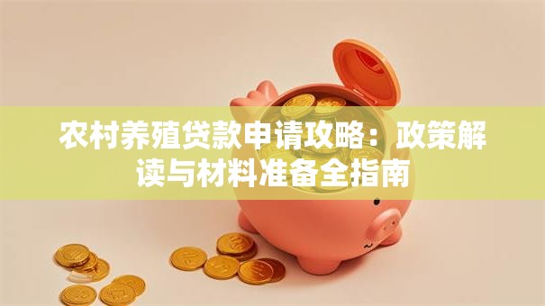 农村养殖贷款申请攻略：政策解读与材料准备全指南