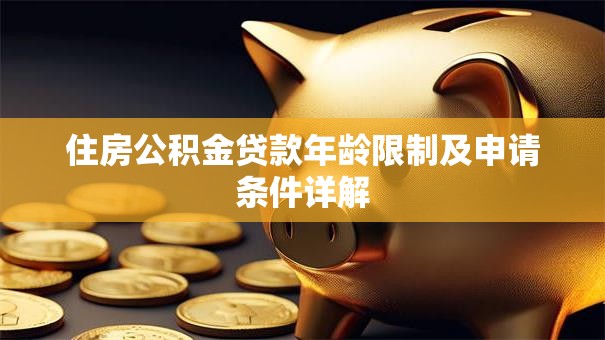 住房公积金贷款年龄限制及申请条件详解