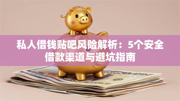 私人借钱贴吧风险解析：5个安全借款渠道与避坑指南