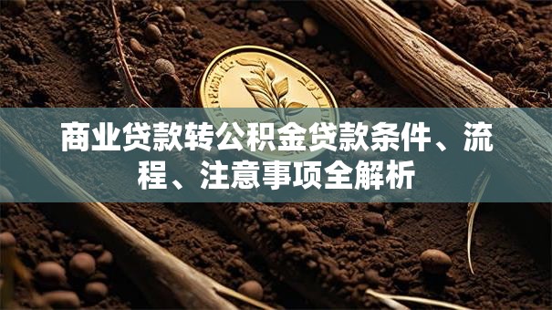 商业贷款转公积金贷款条件、流程、注意事项全解析