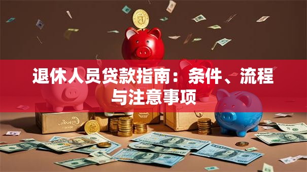 退休人员贷款指南：条件、流程与注意事项
