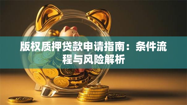 版权质押贷款申请指南：条件流程与风险解析