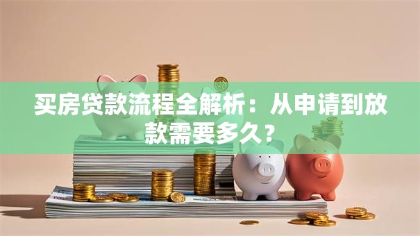 买房贷款流程全解析：从申请到放款需要多久？
