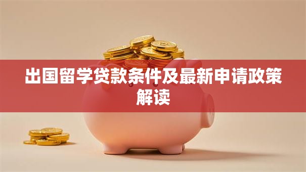 出国留学贷款条件及最新申请政策解读