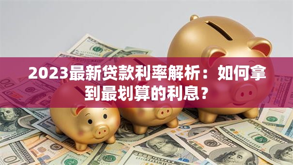 2023最新贷款利率解析：如何拿到最划算的利息？
