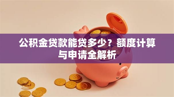 公积金贷款能贷多少？额度计算与申请全解析