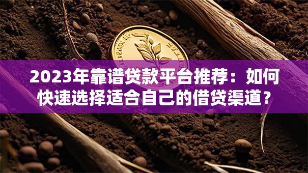 2023年靠谱贷款平台推荐：如何快速选择适合自己的借贷渠道？