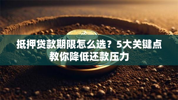 抵押贷款期限怎么选？5大关键点教你降低还款压力