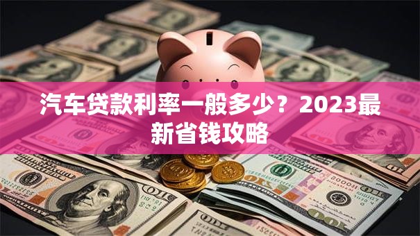 汽车贷款利率一般多少？2023最新省钱攻略