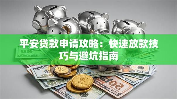 平安贷款申请攻略：快速放款技巧与避坑指南