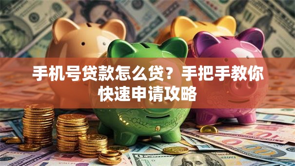 手机号贷款怎么贷？手把手教你快速申请攻略