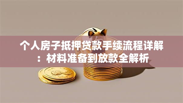 个人房子抵押贷款手续流程详解：材料准备到放款全解析