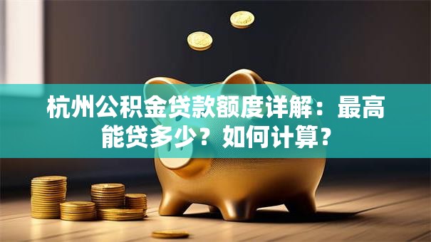 杭州公积金贷款额度详解：最高能贷多少？如何计算？