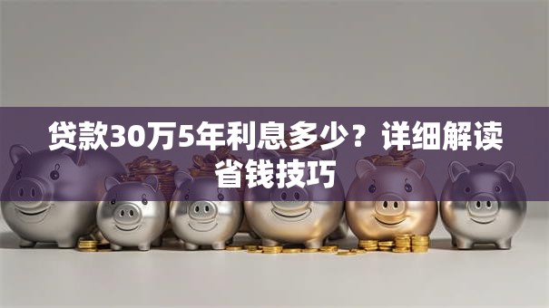 贷款30万5年利息多少？详细解读省钱技巧