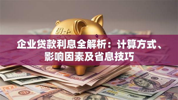 企业贷款利息全解析：计算方式、影响因素及省息技巧