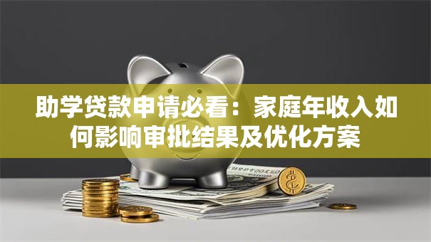助学贷款申请必看：家庭年收入如何影响审批结果及优化方案