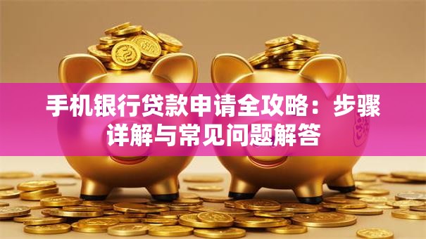 手机银行贷款申请全攻略：步骤详解与常见问题解答