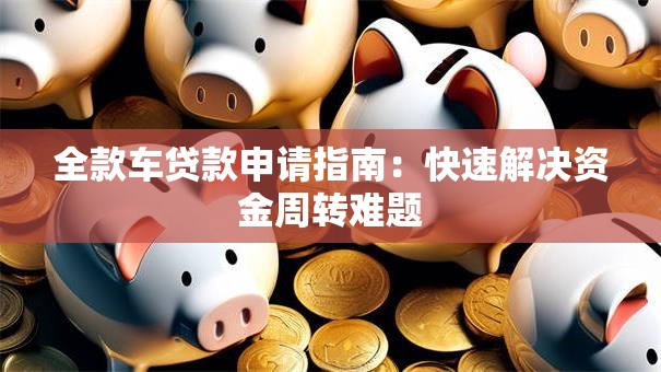 全款车贷款申请指南：快速解决资金周转难题