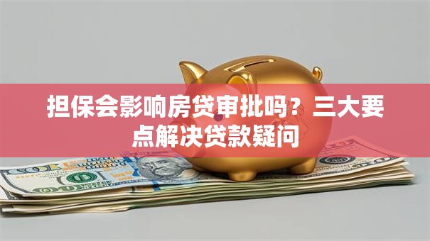 担保会影响房贷审批吗？三大要点解决贷款疑问
