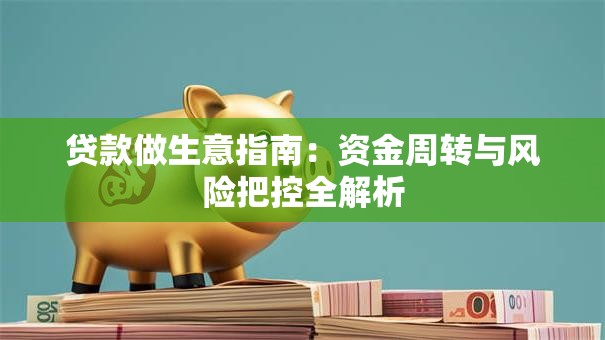 贷款做生意指南：资金周转与风险把控全解析