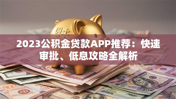 2023公积金贷款APP推荐：快速审批、低息攻略全解析