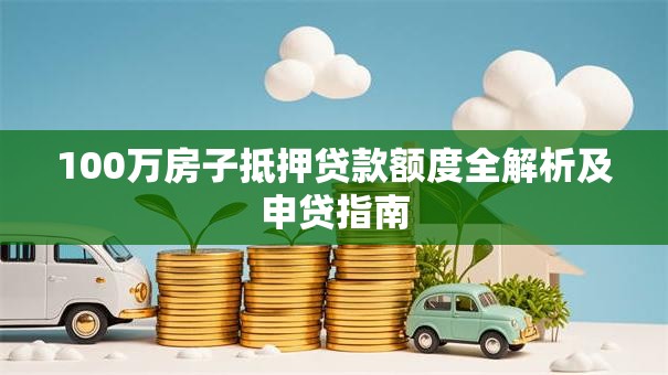 100万房子抵押贷款额度全解析及申贷指南