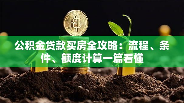 公积金贷款买房全攻略：流程、条件、额度计算一篇看懂