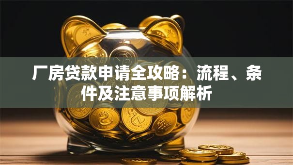 厂房贷款申请全攻略：流程、条件及注意事项解析