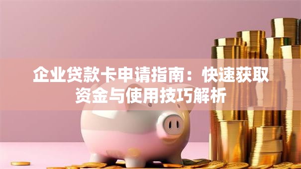 企业贷款卡申请指南：快速获取资金与使用技巧解析