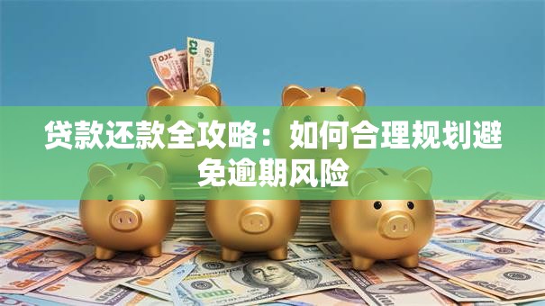 贷款还款全攻略：如何合理规划避免逾期风险