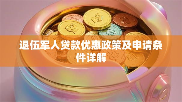 退伍军人贷款优惠政策及申请条件详解