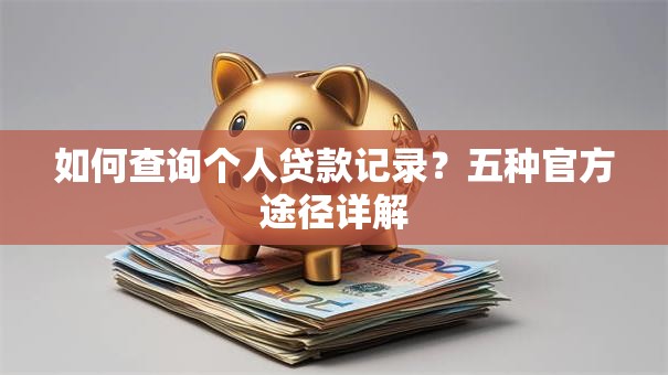 如何查询个人贷款记录？五种官方途径详解