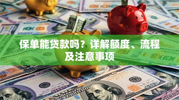 保单能贷款吗？详解额度、流程及注意事项