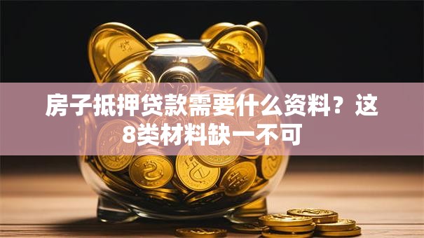 房子抵押贷款需要什么资料？这8类材料缺一不可