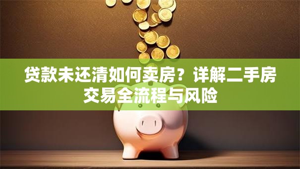 贷款未还清如何卖房？详解二手房交易全流程与风险