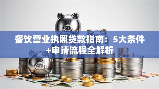 餐饮营业执照贷款指南：5大条件+申请流程全解析