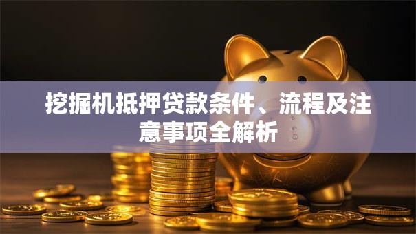 挖掘机抵押贷款条件、流程及注意事项全解析